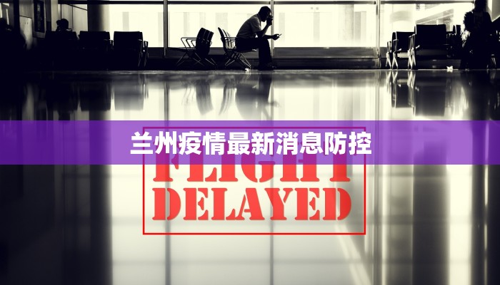 兰州疫情最新消息防控 兰州疫情最新消息防控