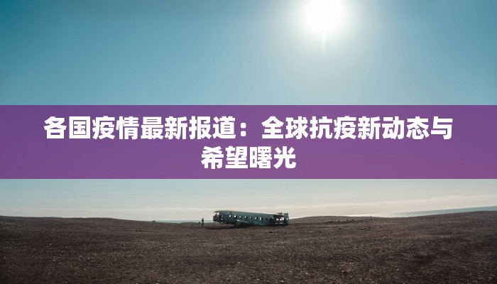 各国疫情最新报道：全球抗疫新动态与希望曙光