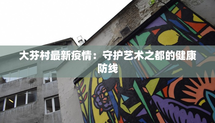 大芬村最新疫情:守护艺术之都的健康防线 大芬村最新疫情:守护艺术之都的健康防线