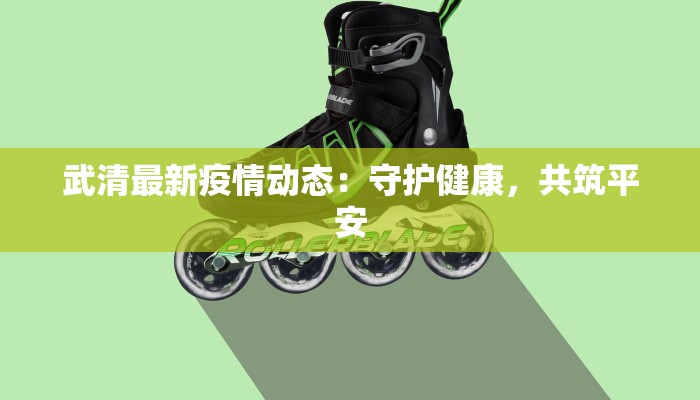 武清最新疫情动态：守护健康，共筑平安