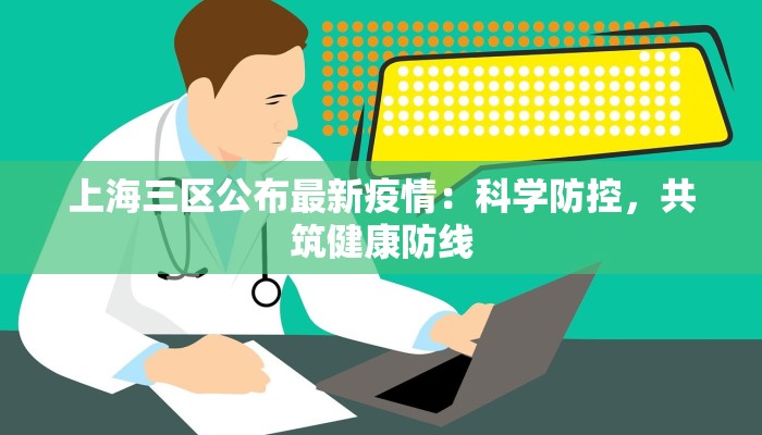 上海三区公布最新疫情：科学防控，共筑健康防线