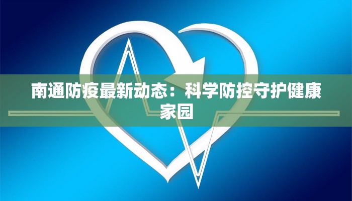 南通防疫最新动态:科学防控守护健康家园 南通防疫最新动态:科学防控守护健康家园