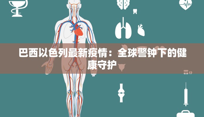 巴西以色列最新疫情:全球警钟下的健康守护 巴西以色列最新疫情:全球警钟下的健康守护