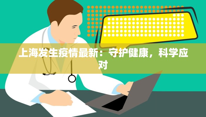 上海发生疫情最新:守护健康,科学应对 上海发生疫情最新:守护健康,科学应对