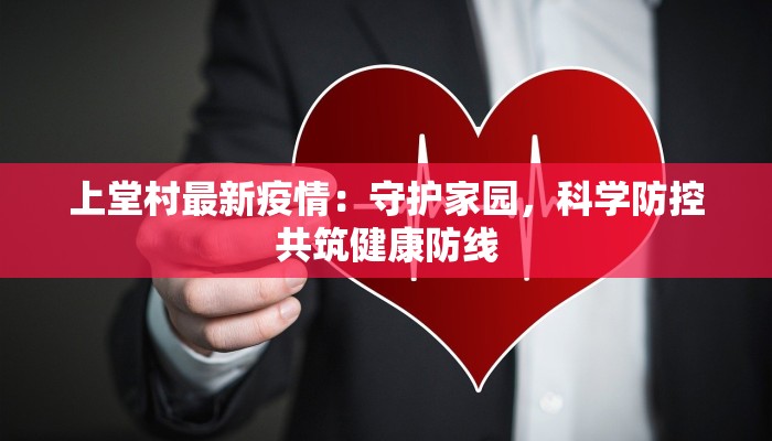 上堂村最新疫情：守护家园，科学防控共筑健康防线