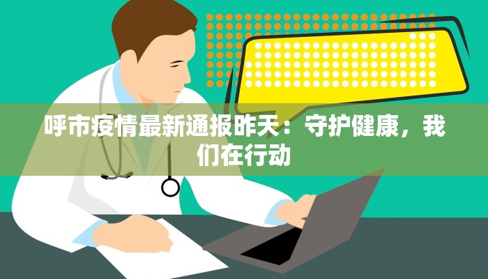呼市疫情最新通报昨天:守护健康,我们在行动 呼市疫情最新通报昨天:守护健康,我们在行动