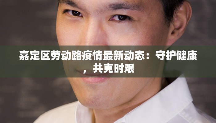 嘉定区劳动路疫情最新动态:守护健康,共克时艰 嘉定区劳动路疫情最新动态:守护健康,共克时艰