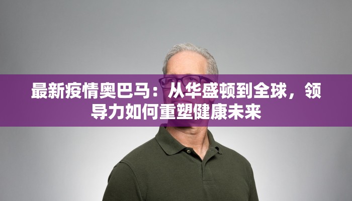 最新疫情奥巴马:从华盛顿到全球,领导力如何重塑健康未来 最新疫情奥巴马:从华盛顿到全球,领导力如何重塑健康未来