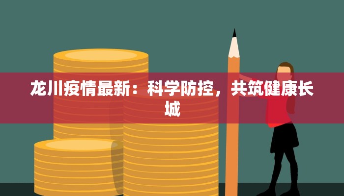龙川疫情最新:科学防控,共筑健康长城 龙川疫情最新:科学防控,共筑健康长城