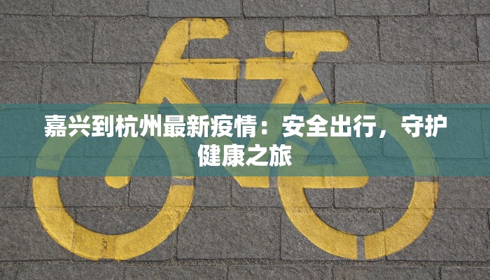 嘉兴到杭州最新疫情:安全出行,守护健康之旅 嘉兴到杭州最新疫情:安全出行,守护健康之旅