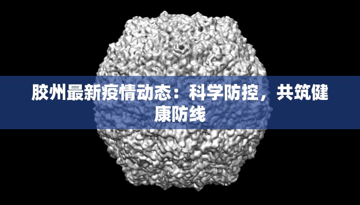 胶州最新疫情动态：科学防控，共筑健康防线