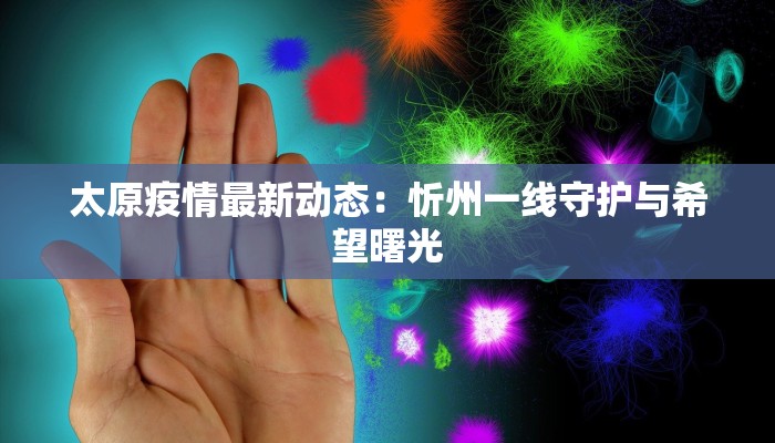 太原疫情最新动态:忻州一线守护与希望曙光 太原疫情最新动态:忻州一线守护与希望曙光