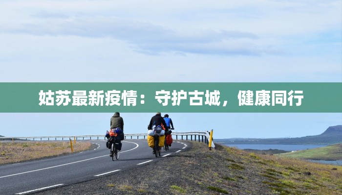 姑苏最新疫情：守护古城，健康同行