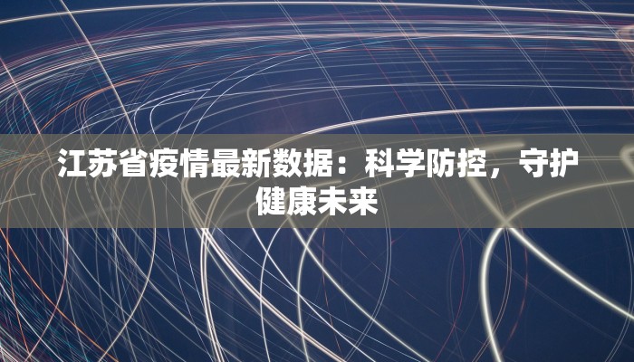江苏省疫情最新数据：科学防控，守护健康未来