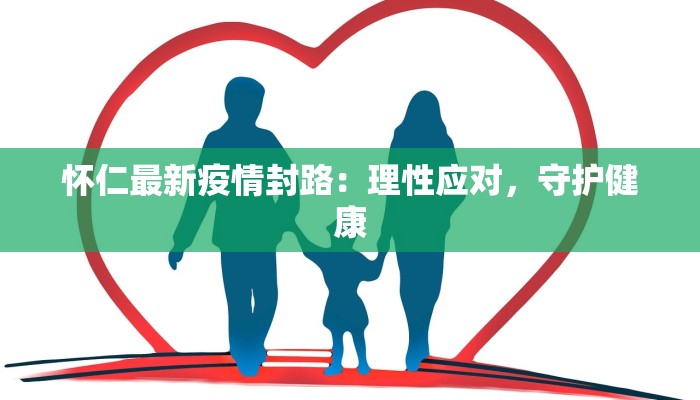 怀仁最新疫情封路:理性应对,守护健康 怀仁最新疫情封路:理性应对,守护健康