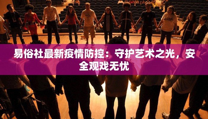 易俗社最新疫情防控：守护艺术之光，安全观戏无忧
