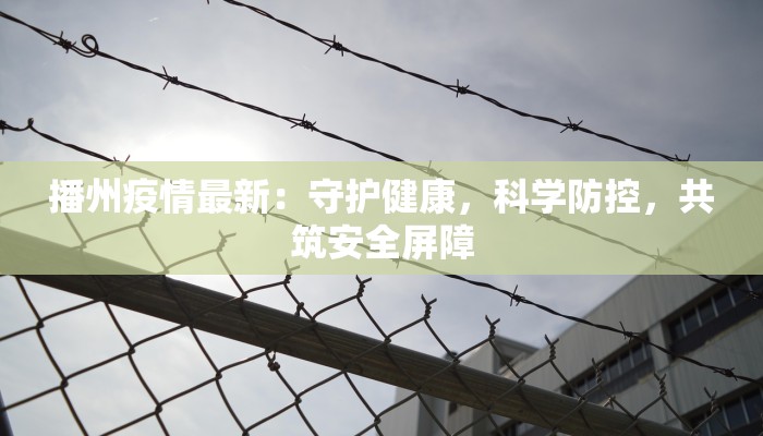 播州疫情最新:守护健康,科学防控,共筑安全屏障 播州疫情最新:守护健康,科学防控,共筑安全屏障
