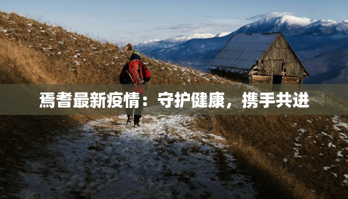 焉耆最新疫情:守护健康,携手共进 焉耆最新疫情:守护健康,携手共进