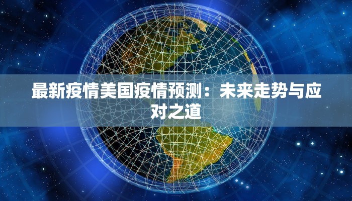 最新疫情美国疫情预测：未来走势与应对之道