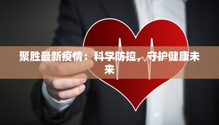 聚胜最新疫情:科学防控,守护健康未来 聚胜最新疫情:科学防控,守护健康未来