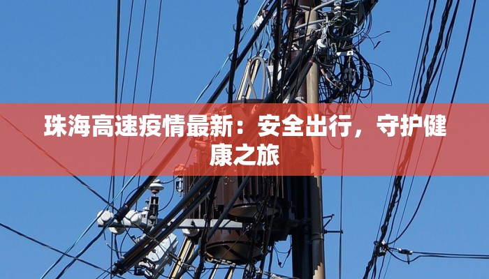 珠海高速疫情最新:安全出行,守护健康之旅 珠海高速疫情最新:安全出行,守护健康之旅
