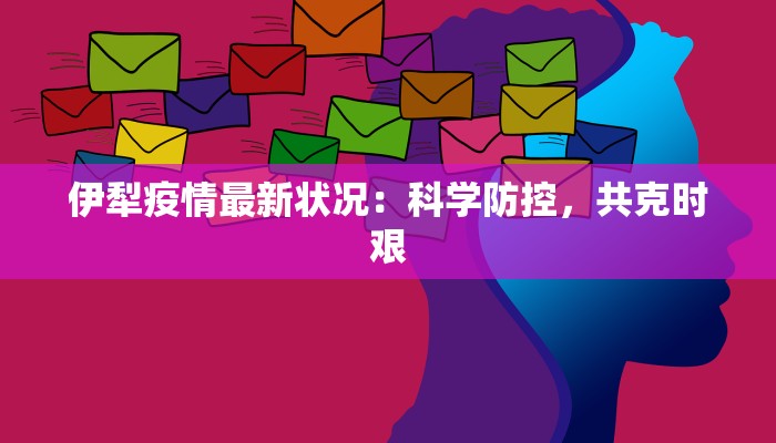 伊犁疫情最新状况：科学防控，共克时艰