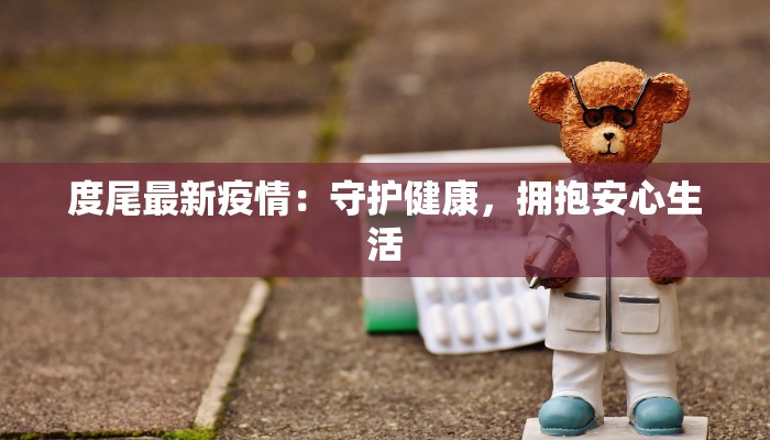 度尾最新疫情：守护健康，拥抱安心生活