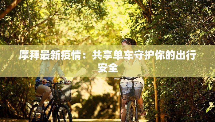 摩拜最新疫情：共享单车守护你的出行安全