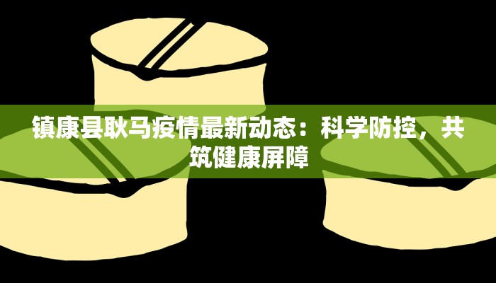 镇康县耿马疫情最新动态：科学防控，共筑健康屏障
