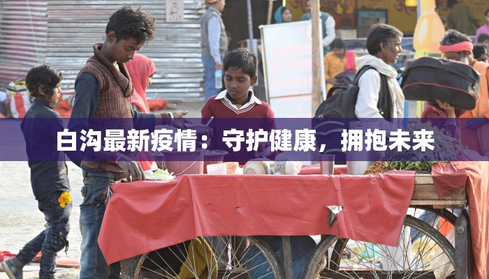 白沟最新疫情:守护健康,拥抱未来 白沟最新疫情:守护健康,拥抱未来