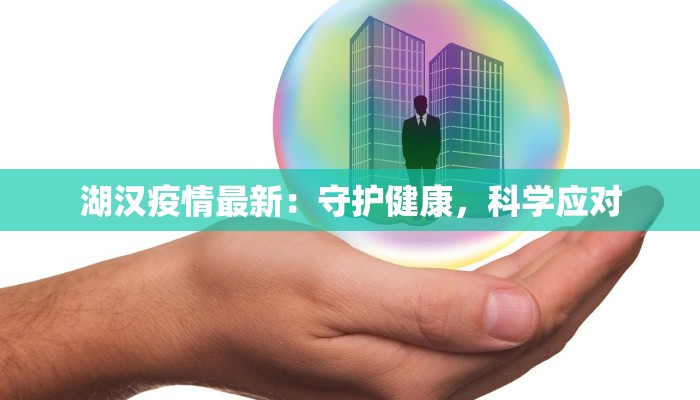 湖汉疫情最新:守护健康,科学应对 湖汉疫情最新:守护健康,科学应对