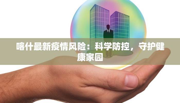 喀什最新疫情风险：科学防控，守护健康家园
