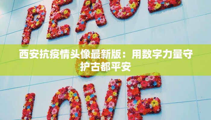 西安抗疫情头像最新版:用数字力量守护古都平安 西安抗疫情头像最新版:用数字力量守护古都平安